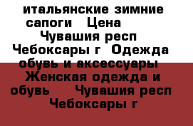 итальянские зимние сапоги › Цена ­ 800 - Чувашия респ., Чебоксары г. Одежда, обувь и аксессуары » Женская одежда и обувь   . Чувашия респ.,Чебоксары г.